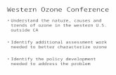 Western Ozone Conference Understand the nature, causes and trends of ozone in the western U.S. outside CA Identify additional assessment work needed to.