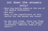 Jot down the answers only! What big battle ended on the eve of the Geneva Conference? Who won? What is the significance of this battle for the winner and.