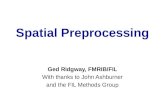 Spatial Preprocessing Ged Ridgway, FMRIB/FIL With thanks to John Ashburner and the FIL Methods Group