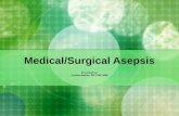 Medical/Surgical Asepsis Presented by: Cynthia Bartlau, RN, PHN, MSN.