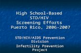 High School-Based STD/HIV Screening Efforts Puerto Rico, 2006-2007 STD/HIV/AIDS Prevention Division Infertility Prevention Project.