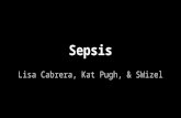 Sepsis Lisa Cabrera, Kat Pugh, & SWizel. Sepsis Statistics Severe sepsis is a significant global medical problem ● 750,000+ reported cases in the US ●