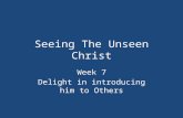 Seeing The Unseen Christ Week 7 Delight in introducing him to Others.