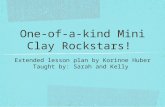 One-of-a-kind Mini Clay Rockstars! Extended lesson plan by Korinne Huber Taught by: Sarah and Kelly.