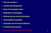 Why this session ? Context and background Basic Pronunciation Rules Mechanics of articulation Alphabet groups and pronunciation Pronunciation exceptions.