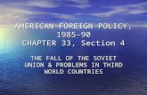 AMERICAN FOREIGN POLICY, 1985-90 CHAPTER 33, Section 4 THE FALL OF THE SOVIET UNION & PROBLEMS IN THIRD WORLD COUNTRIES.
