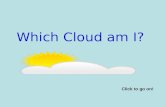 Which Cloud am I? Click to go on! Naming Clouds There are many different clouds. Scientist sort clouds into 3 main groups: Cumulus, Cirrus, and Stratus.