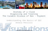Anatomy of a Claim Diagnosing and Treating The Curable Disease of Non - Payment Understanding the Basics of EDI Annela Petrisca.