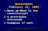 Government February 22, 2005 1. Warm up—What is the Constitution? 2. 6 principles discussed. 3. Examples of each.