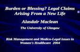 Burden or Blessing? Legal Claims Arising From a New Life Alasdair Maclean The University of Glasgow 2004 Risk Management and Medico-Legal issues in Women's.