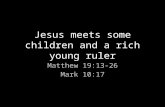 Jesus meets some children and a rich young ruler Matthew 19:13-26 Mark 10:17.