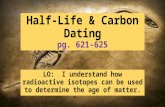 Half-Life & Carbon Dating pg. 621-625 LO: I understand how radioactive isotopes can be used to determine the age of matter.