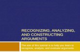 RECOGNIZING, ANALYZING, AND CONSTRUCTING ARGUMENTS The aim of this tutorial is to help you learn to recognize, analyze, and evaluate arguments.