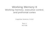 Working Memory II Working memory, executive control, and prefrontal cortex Cognitive Science, 9.012 Nuo Li 4/27/06.