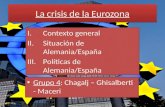 La crisis de la Eurozona I.Contexto general II.Situación de Alemania/España III.Políticas de Alemania/España Grupo 4: Chagalj – Ghisalberti - Maceri.