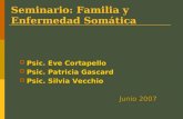 Seminario: Familia y Enfermedad Somática  Psic. Eve Cortapello  Psic. Patricia Gascard  Psic. Silvia Vecchio Junio 2007.