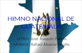 HIMNO NACIONAL DE GUATEMALA AUTORES: LETRA: José Joaquín Palma. MÚSICA: Rafael Álvarez Ovalle.