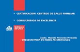 CERTIFICACION CENTROS DE SALUD FAMILIAR  CONSULTORIOS DE EXCELENCIA Depto. Modelo Atención Primaria SUBSECRETARIA DE REDES ASISTENCIALES.