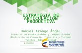 ESTRATEGIA DE ARTICULACIÓN PRODUCTIVA Daniel Arango Ángel Director de Productividad y Competitividad Ministerio de Comercio, Industria y Turismo Twitter:
