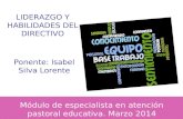 Módulo de especialista en atención pastoral educativa. Marzo 2014 LIDERAZGO Y HABILIDADES DEL DIRECTIVO Ponente: Isabel Silva Lorente.
