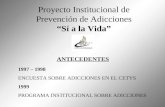 Proyecto Institucional de Prevención de Adicciones “Sí a la Vida” ANTECEDENTES 1997 – 1998 ENCUESTA SOBRE ADICCIONES EN EL CETYS 1999 PROGRAMA INSTITUCIONAL.