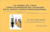 1 LA TEORIA DEL CASO COMO ESTRATEGIA DE LITIGACIÓN EN EL NUEVO CÓDIGO PROCESALPENAL DR. FELIX CHERO MEDINA fchero_abogados@hotmail.com Chiclayo-Perú 2010.