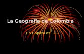 La Geografía de Colombia La Capital es …... Información de Colombia La capital es Bogotá. Hay 4 regiones: la costa, la sierra andina, los llanos, y la.