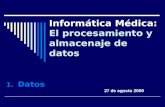 Informática Médica: El procesamiento y almacenaje de datos 1.Datos 27 de agosto 2008.
