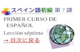 1 スペイン語初級 第 7 課 PRIMER CURSO DE ESPAÑOL Lección séptima → 目次に戻る → 目次に戻る.