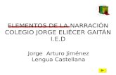 ELEMENTOS DE LA NARRACIÓN COLEGIO JORGE ELIÉCER GAITÁN I.E.D Jorge Arturo Jiménez Lengua Castellana.
