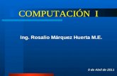 COMPUTACIÓN I Ing. Rosalio Márquez Huerta M.E. 9 de Abril de 2011.