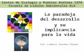 Centro de Ecología y Pueblos Andinos CEPA Escuela de Líderes Ambiéntales ELA La paradoja del desarrollo y su implicancia para la vida Por: Limbert Sanchez.