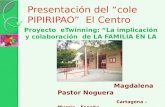Presentación del “cole PIPIRIPAO” El Centro Magdalena Pastor Noguera Cartagena –Murcia – España Curso 2.009/2.0 10 Proyecto eTwinning: “La implicación.