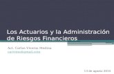 Los Actuarios y la Administración de Riesgos Financieros Act. Carlos Viveros Medina carvime@gmail.com 13 de agosto 2014.