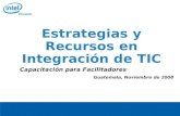 © 2006, Intel Corporation. All rights reserved. Estrategias y Recursos en Integración de TIC Capacitación para Facilitadores Guatemala, Noviembre de 2008.