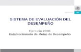 SISTEMA DE EVALUACIÓN DEL DESEMPEÑO Ejercicio 2008: Establecimiento de Metas de Desempeño.