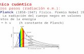 Mecánica cuántica Primeros pasos (radiación e.m.): Max Planck (1858-1947) Físico. Premio Nobel 1918 (1900) La radiación del cuerpo negro en valores discretos.
