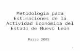1 Metodología para Estimaciones de la Actividad Económica del Estado de Nuevo León Marzo 2005.