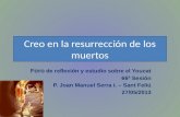 Creo en la resurrección de los muertos Foro de reflexión y estudio sobre el Youcat 66ª Sesión P. Joan Manuel Serra i. – Sant Feliú 27/05/2013.