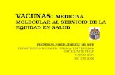 VACUNAS: MEDICINA MOLECULAR AL SERVICIO DE LA EQUIDAD EN SALUD PROFESOR JORGE JIMENEZ MD MPH DEPARTMENTO DE SALUD PUBLICA, UNIVERSIDAD CATOLICA DE CHILE.