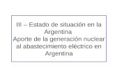 III – Estado de situación en la Argentina Aporte de la generación nuclear al abastecimiento eléctrico en Argentina.