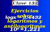 Clase 132 10 x =1,221 logx = 3,4432 logx = 3,4432 Ejercicios sobre logaritmos y antilogaritmos.
