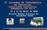 II Jornadas de Informática en Educación Compartiendo experiencias pedagógicas con TIC´S 11 y 12 de Abril de 2008 Escuela Normal Superior Dr. Alejandro.