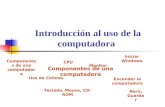 Introducción al uso de la computadora Componentes de una computadora Monitor Teclado, Mouse, CD-ROM CPU Encender la computadora Iniciar Windows Uso de.