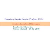 Aventura Juvenil en el Ciberespacio Facultad de Educación. UCM. Madrid – 16-12-2009 Francisco García García- Profesor UCM.