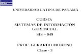 UNIVERSIDAD LATINA DE PANAMÁ CURSO: SISTEMAS DE INFORMACIÓN GERENCIAL SIS – 049 PROF. GERARDO MORENO Clase - 3.