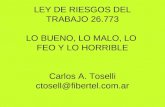 LEY DE RIESGOS DEL TRABAJO 26.773 LO BUENO, LO MALO, LO FEO Y LO HORRIBLE Carlos A. Toselli ctosell@fibertel.com.ar.