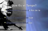 Que Es el Tango?  Un Baile de la zona de Río de la Plata  Es muy coqueto y sexual  Origino con los Gauchos.