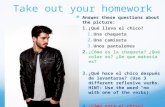 Take out your homework Answer these questions about the picture: 1. ¿Qué lleva el chico? 1. Una chaqueta 2. Una camiseta 3. Unos pantalones 2. ¿Cómo es.