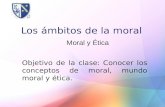 Los ámbitos de la moral Objetivo de la clase: Conocer los conceptos de moral, mundo moral y ética. Moral y Ética.